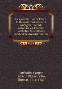 Caspari Bartholini Thom. F. De inauribus veterum syntagma : accedit Mantissa ex Thomae Bartholini Miscellaneis medicis de Annulis narium