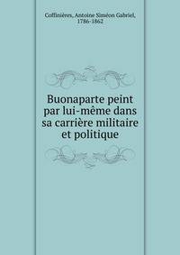 Buonaparte peint par lui-meme dans sa carriere militaire et politique