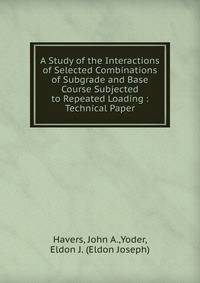 A Study of the Interactions of Selected Combinations of Subgrade and Base Course Subjected to Repeated Loading : Technical Paper