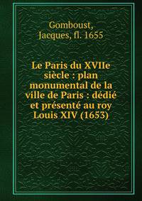 Le Paris du XVIIe si?cle : plan monumental de la ville de Paris : d?di? et pr?sent? au roy Louis XIV (1653)