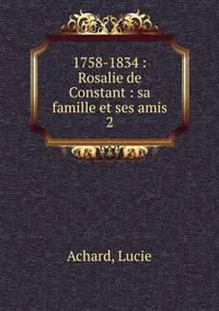1758-1834 : Rosalie de Constant : sa famille et ses amis. 2