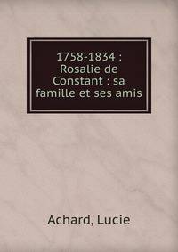1758-1834 : Rosalie de Constant : sa famille et ses amis