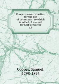 Cooper's cavalry tactics, for the use of volunteers: to which is added, A manual for Colt's revolver