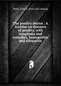 The poultry doctor . A treatise on diseases of poultry, with symptoms and remedies, homopathic and allopathic