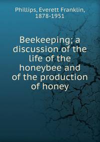 Beekeeping; a discussion of the life of the honeybee and of the production of honey