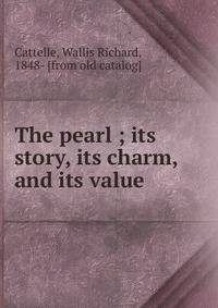 The pearl ; its story, its charm, and its value