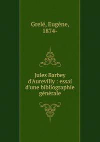Jules Barbey d'Aurevilly : essai d'une bibliographie g?n?rale