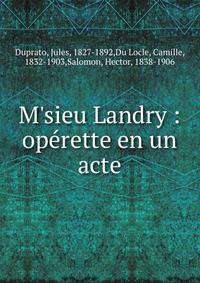 M'sieu Landry : op?rette en un acte