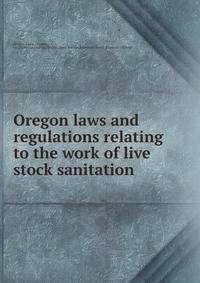 Oregon laws and regulations relating to the work of live stock sanitation