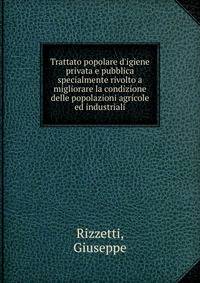 Trattato popolare d'igiene privata e pubblica specialmente rivolto a migliorare la condizione delle popolazioni agricole ed industriali