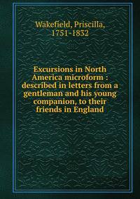 Excursions in North America microform : described in letters from a gentleman and his young companion, to their friends in England