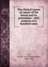 The clinical causes of cancer of the breast and its prevention : with analyses of a hundred cases
