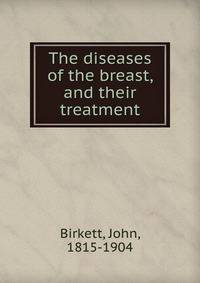 The diseases of the breast, and their treatment