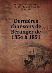Derni?res chansons de B?ranger de 1834 ? 1851