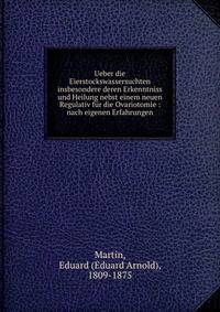 Ueber die Eierstockswassersuchten insbesondere deren Erkenntniss und Heilung nebst einem neuen Regulativ f?r die Ovariotomie : nach eigenen Erfahrungen