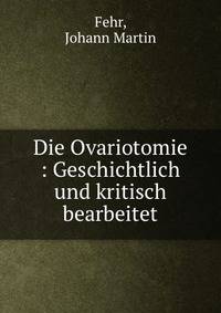 Die Ovariotomie : Geschichtlich und kritisch bearbeitet