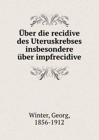 Uber die recidive des Uteruskrebses insbesondere uber impfrecidive