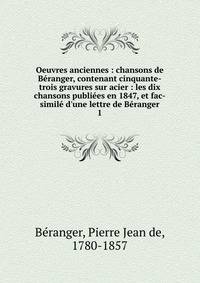Oeuvres anciennes : chansons de B?ranger, contenant cinquante-trois gravures sur acier : les dix chansons publi?es en 1847, et fac-simil? d'une lettre de B?ranger