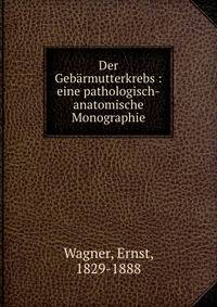 Der Geb?rmutterkrebs : eine pathologisch-anatomische Monographie