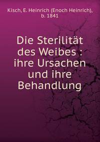 Die Sterilit?t des Weibes : ihre Ursachen und ihre Behandlung