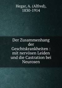 Der Zusammenhang der Geschlechtskrankheiten mit nervosen Leiden und die Castration bei Neurosen