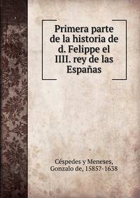 Primera parte de la historia de d. Felippe el IIII. rey de las Espanas