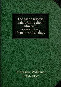 The Arctic regions microform : their situation, appearances, climate, and zoology