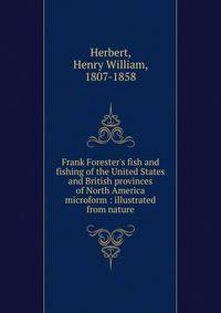 Frank Forester's fish and fishing of the United States and British provinces of North America microform : illustrated from nature