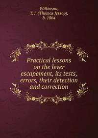 Practical lessons on the lever escapement, its tests, errors, their detection and correction