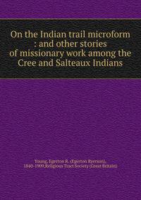 On the Indian trail microform : and other stories of missionary work among the Cree and Salteaux Indians