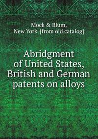 Abridgment of United States, British and German patents on alloys