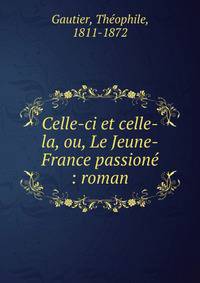 Celle-ci et celle-la, ou, Le Jeune-France passion? : roman