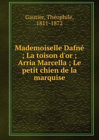 Mademoiselle Dafn? ; La toison d'or ; Arria Marcella ; Le petit chien de la marquise