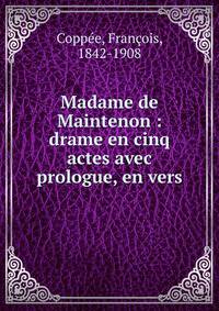 Madame de Maintenon : drame en cinq actes avec prologue, en vers