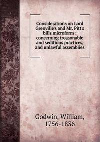 Considerations on Lord Grenville's and Mr. Pitt's bills microform : concerning treasonable and seditious practices, and unlawful assemblies