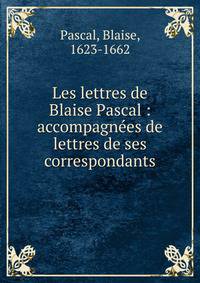 Les lettres de Blaise Pascal : accompagn?es de lettres de ses correspondants