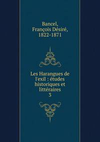 Les Harangues de l'exil : ?tudes historiques et litt?raires