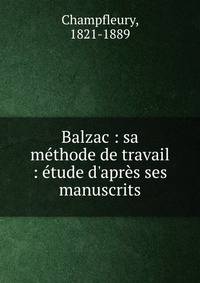 Balzac : sa m?thode de travail : ?tude d'apr?s ses manuscrits