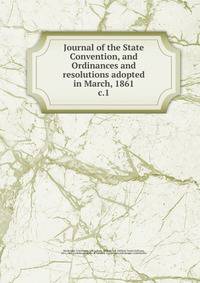Journal of the State Convention, and Ordinances and resolutions adopted in March, 1861. c.1