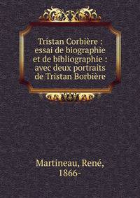 Tristan Corbi?re : essai de biographie et de bibliographie : avec deux portraits de Tristan Borbi?re