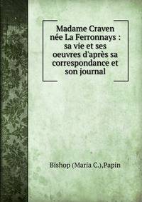 Madame Craven n?e La Ferronnays : sa vie et ses oeuvres d'apr?s sa correspondance et son journal