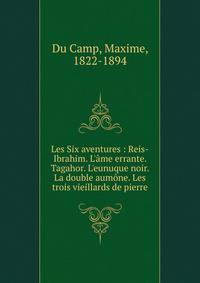 Les Six aventures : Reis-Ibrahim. L'?me errante. Tagahor. L'eunuque noir. La double aum?ne. Les trois vieillards de pierre