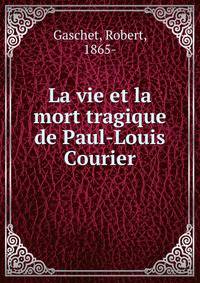La vie et la mort tragique de Paul-Louis Courier