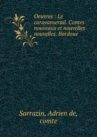 Oeuvres : Le caravanserail. Contes nouveaux et nouvelles nouvelles. Bardoue