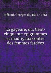 La gageure, ou, Cent-cinquante ?pigrammes et madrigaux contre des femmes fard?es