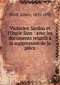 Victorien Sardou et l'Oncle Sam : avec les documents relatifs ? la suppression de la pi?ce