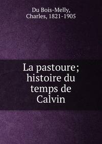 La pastoure; histoire du temps de Calvin