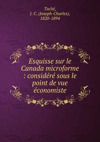 Esquisse sur le Canada microforme : consid?r? sous le point de vue ?conomiste
