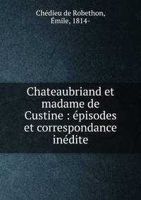 Chateaubriand et madame de Custine : ?pisodes et correspondance in?dite
