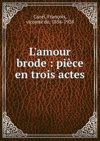 L'amour brode : pi?ce en trois actes